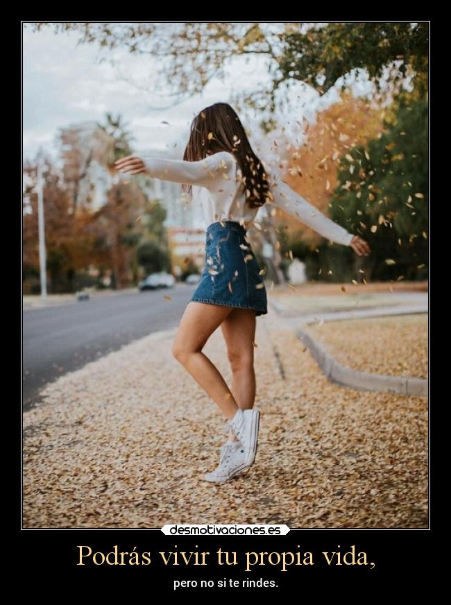 Podrás vivir tu propia vida, - pero no si te rindes.