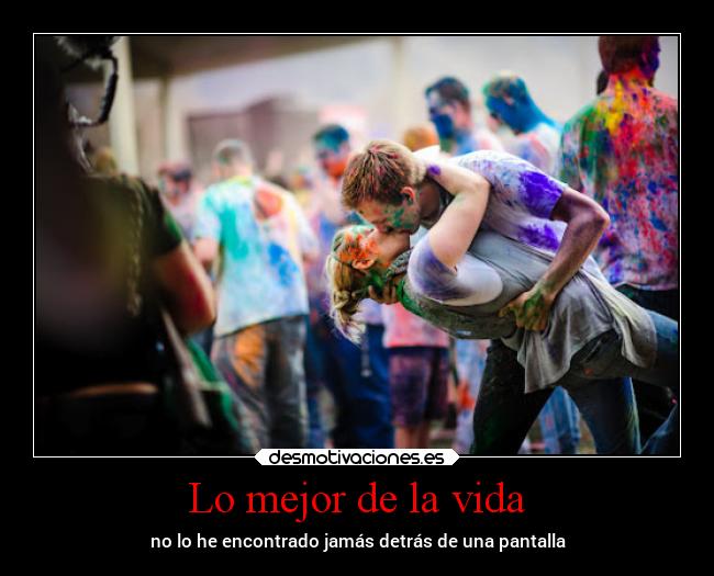 Lo mejor de la vida - no lo he encontrado jamás detrás de una pantalla
