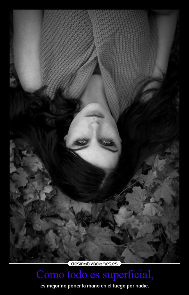 Como todo es superficial, -
