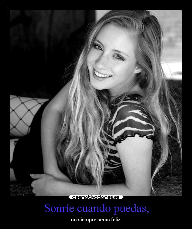 Sonríe cuando puedas, - no siempre serás feliz.