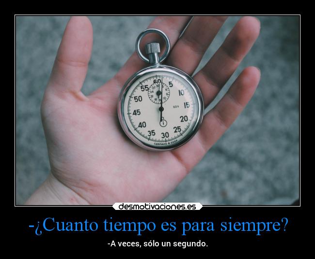 -¿Cuanto tiempo es para siempre? - -A veces, sólo un segundo.