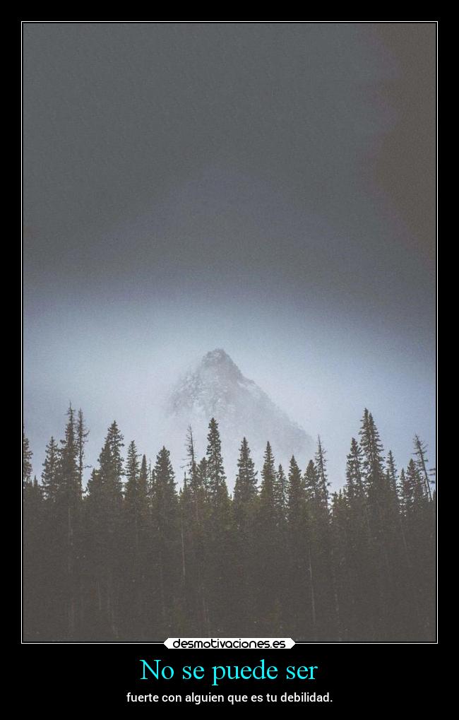 No se puede ser - fuerte con alguien que es tu debilidad.