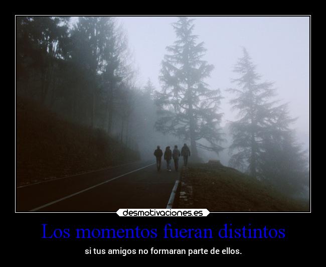 Los momentos fueran distintos -