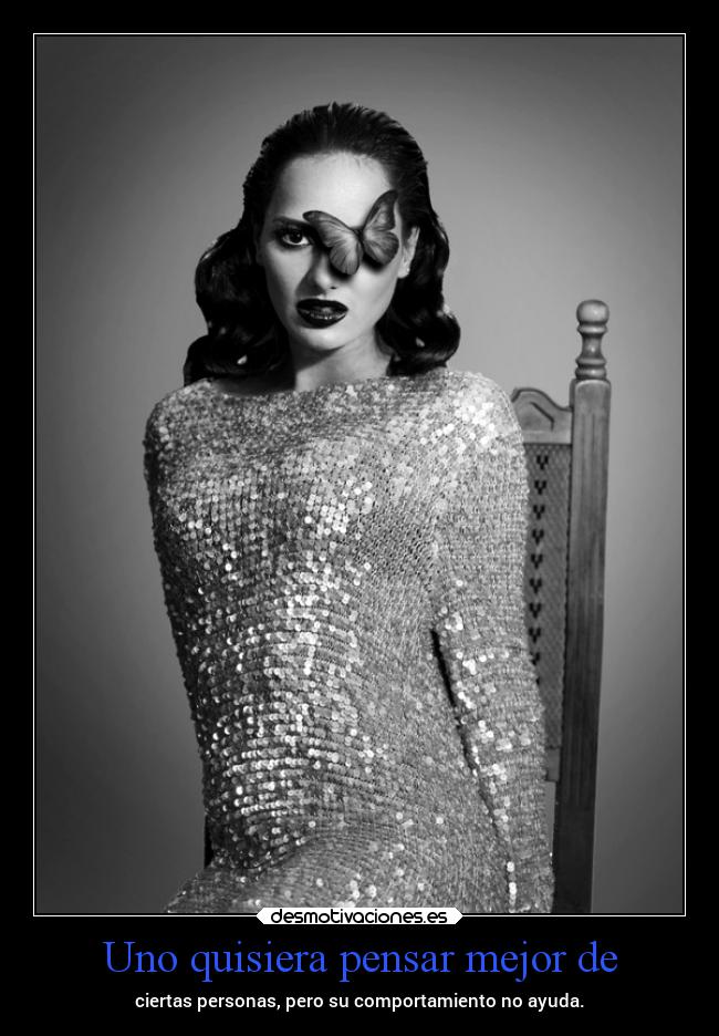 Uno quisiera pensar mejor de - ciertas personas, pero su comportamiento no ayuda.