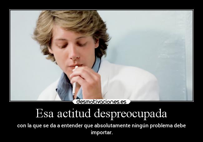 Esa actitud despreocupada - 