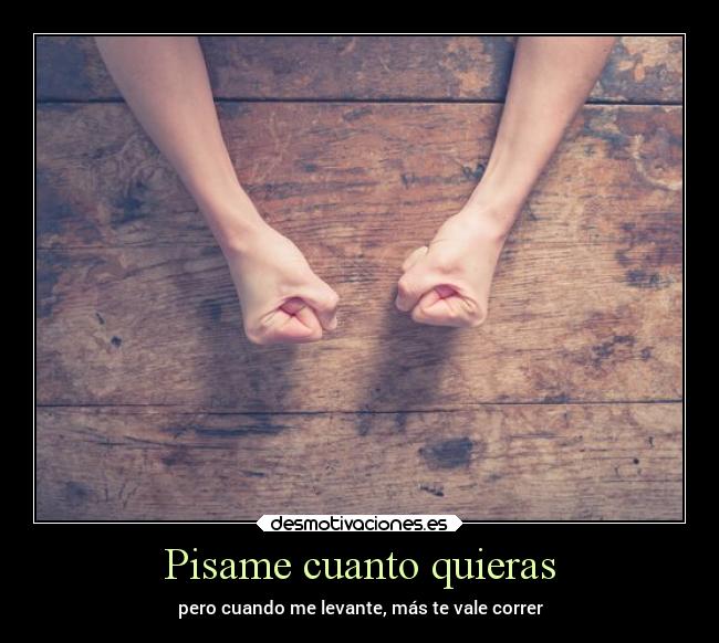Pisame cuanto quieras - pero cuando me levante, más te vale correr