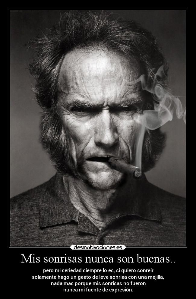 Mis sonrisas nunca son buenas.. - pero mi seriedad siempre lo es, si quiero sonreír
solamente hago un gesto de leve sonrisa con una mejilla,
nada mas porque mis sonrisas no fueron
nunca mi fuente de expresión.