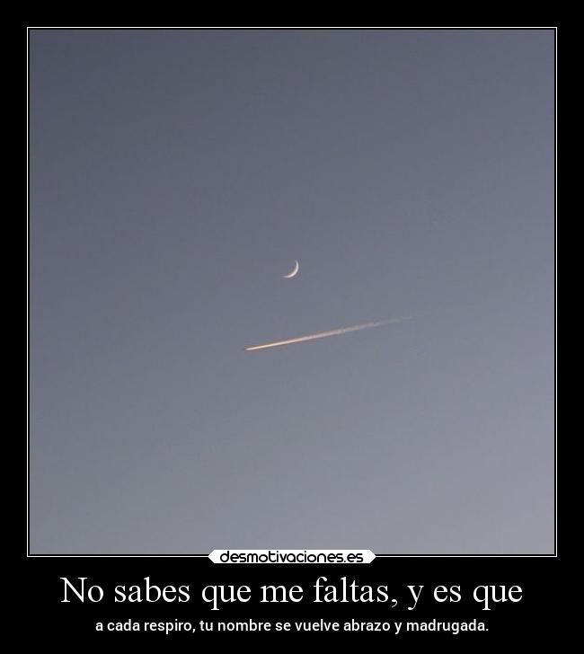 No sabes que me faltas, y es que -