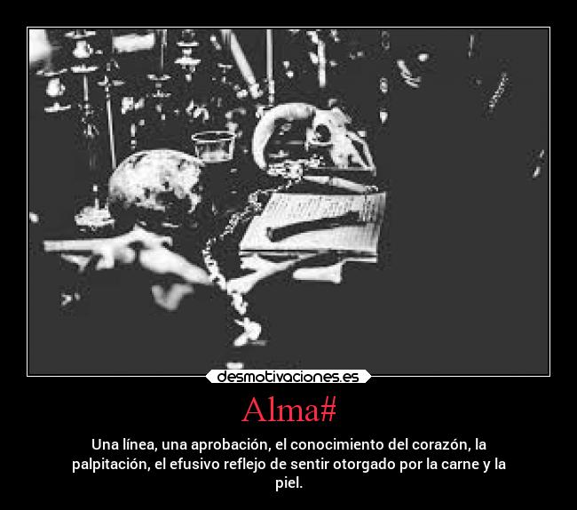 Alma# - Una línea, una aprobación, el conocimiento del corazón, la
palpitación, el efusivo reflejo de sentir otorgado por la carne y la
piel.