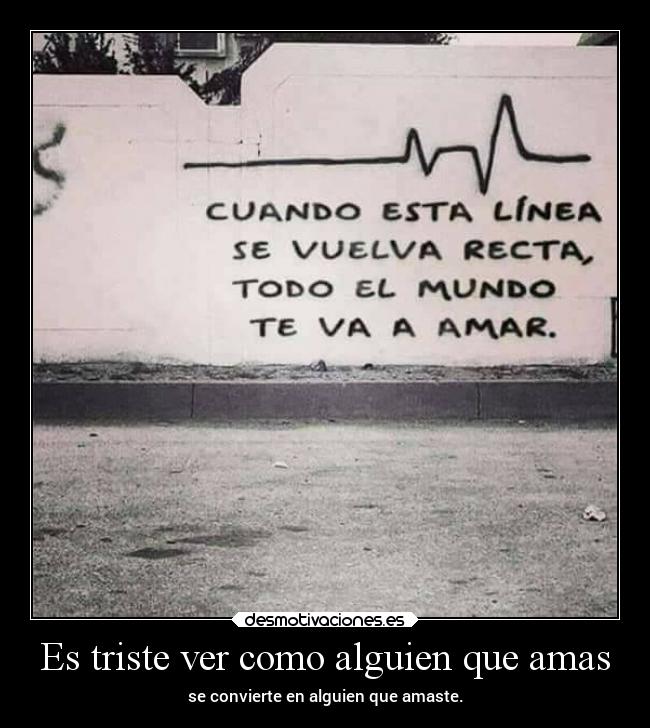 Es triste ver como alguien que amas - se convierte en alguien que amaste.
