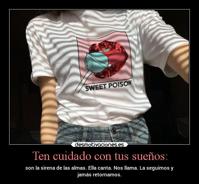 Ten cuidado con tus sueños: - son la sirena de las almas. Ella canta. Nos llama. La seguimos y
jamás retornamos.