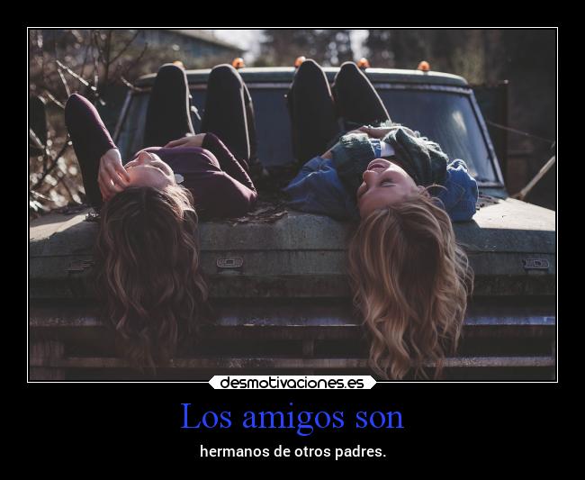 Los amigos son - hermanos de otros padres.