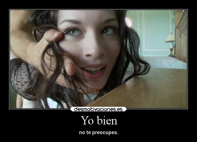 Yo bien - no te preocupes.