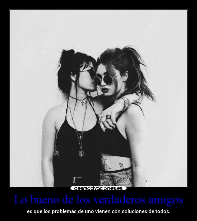 Lo bueno de los verdaderos amigos - es que los problemas de uno vienen con soluciones de todos.