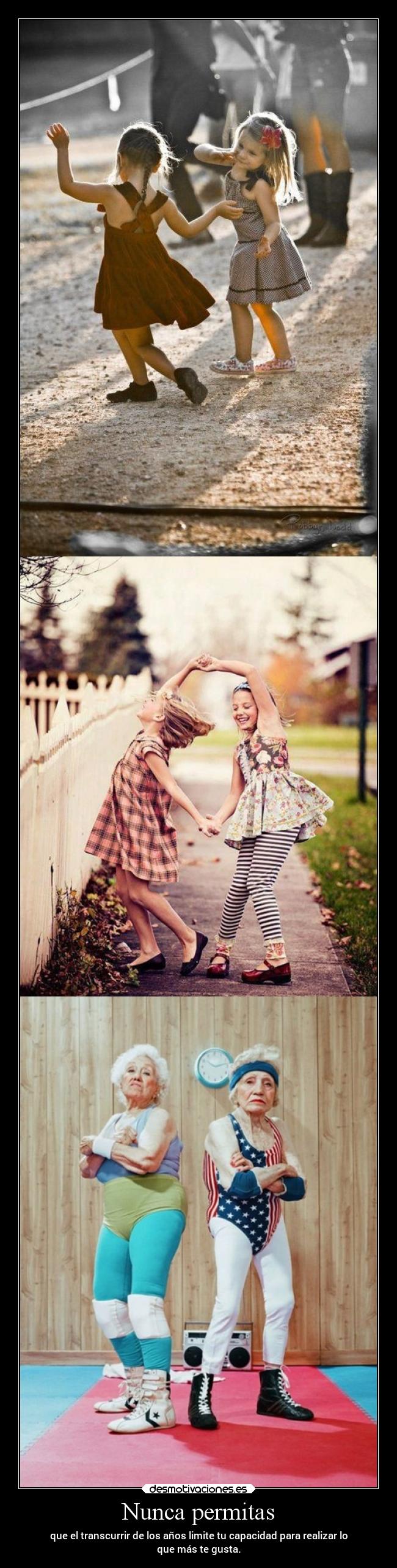 Nunca permitas - que el transcurrir de los años limite tu capacidad para realizar lo
que más te gusta.