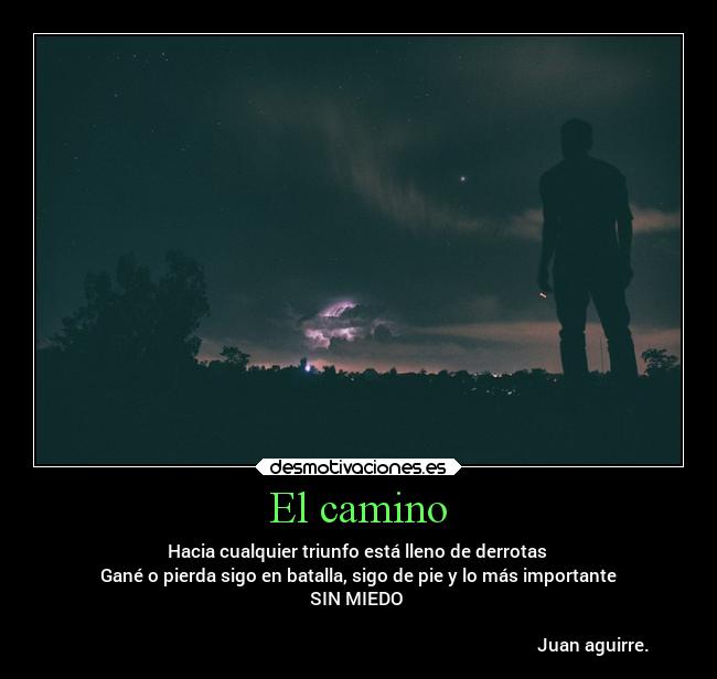 El camino - Hacia cualquier triunfo está lleno de derrotas
Gané o pierda sigo en batalla, sigo de pie y lo más importante
SIN MIEDO
Juan aguirre.