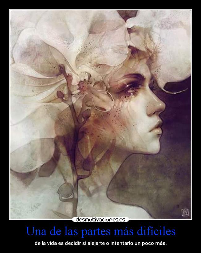 Una de las partes más difíciles - de la vida es decidir si alejarte o intentarlo un poco más.