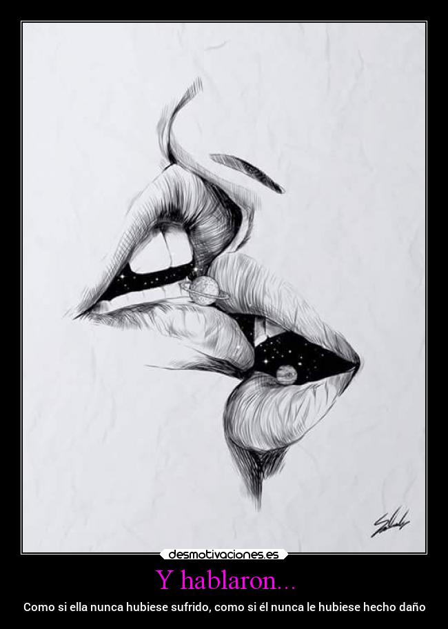 Y hablaron... - Como si ella nunca hubiese sufrido, como si él nunca le hubiese hecho daño