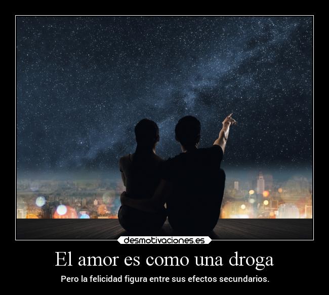 El amor es como una droga - Pero la felicidad figura entre sus efectos secundarios.