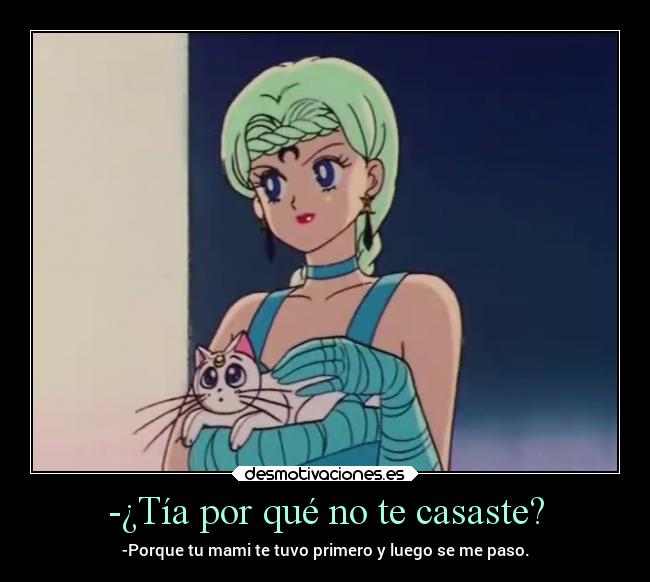 -¿Tía por qué no te casaste? - -Porque tu mami te tuvo primero y luego se me paso.