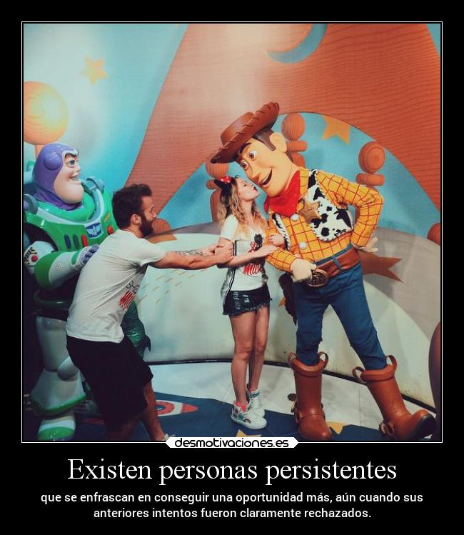 Existen personas persistentes - que se enfrascan en conseguir una oportunidad más, aún cuando sus
anteriores intentos fueron claramente rechazados.