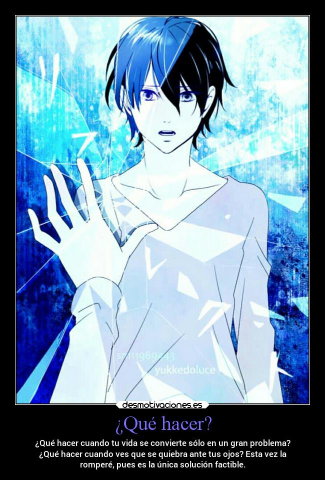 ¿Qué hacer? - ¿Qué hacer cuando tu vida se convierte sólo en un gran problema?
¿Qué hacer cuando ves que se quiebra ante tus ojos? Esta vez la
romperé, pues es la única solución factible.