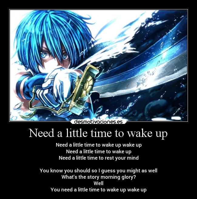 Need a little time to wake up - Need a little time to wake up wake up
Need a little time to wake up
Need a little time to rest your mind

You know you should so I guess you might as well
Whats the story morning glory?
Well
You need a little time to wake up wake up