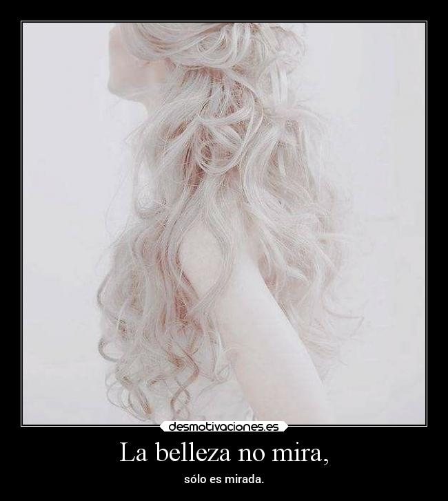 La belleza no mira, - sólo es mirada.