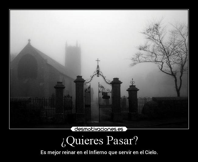 ¿Quieres Pasar? - Es mejor reinar en el Infierno que servir en el Cielo.