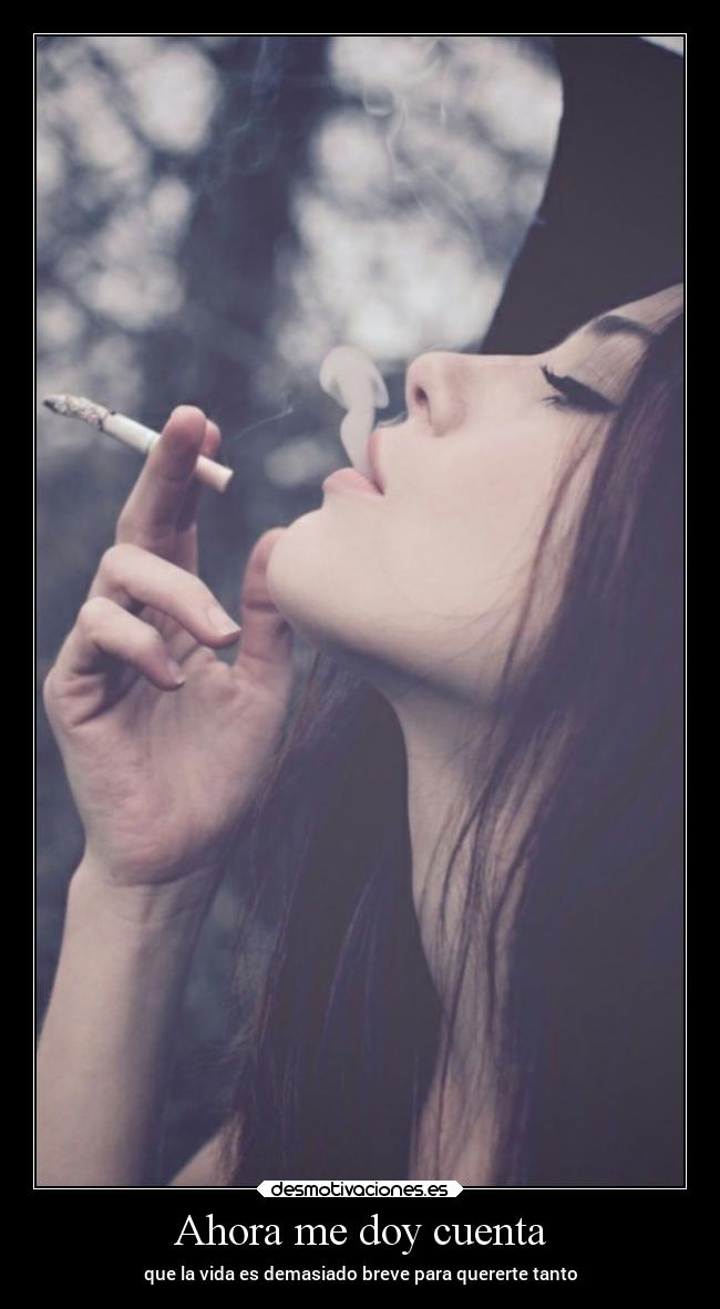 Ahora me doy cuenta - que la vida es demasiado breve para quererte tanto