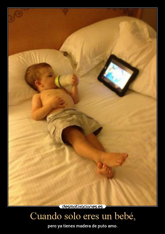 Cuando solo eres un bebé, - pero ya tienes madera de puto amo.