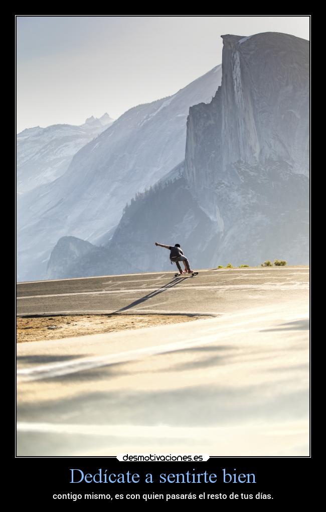 Dedícate a sentirte bien - contigo mismo, es con quien pasarás el resto de tus días.