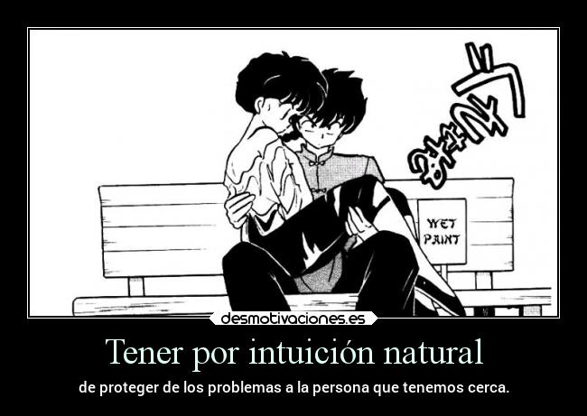 Tener por intuición natural - de proteger de los problemas a la persona que tenemos cerca.