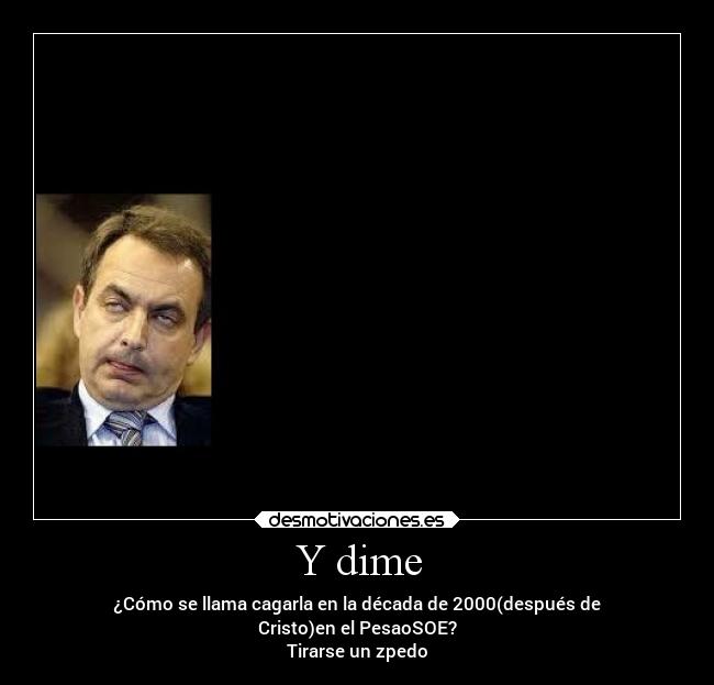 Y dime - ¿Cómo se llama cagarla en la década de 2000(después de
Cristo)en el PesaoSOE?
Tirarse un zpedo