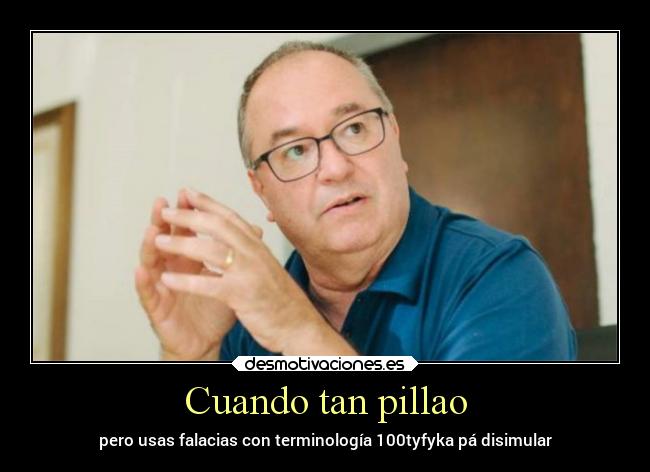 Cuando tan pillao - pero usas falacias con terminología 100tyfyka pá disimular