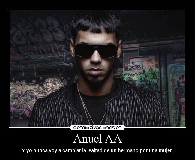 Anuel AA - Y yo nunca voy a cambiar la lealtad de un hermano por una mujer.