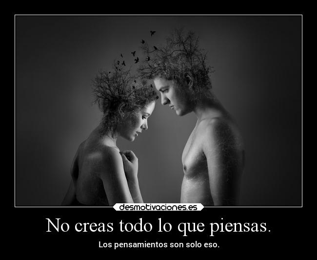 No creas todo lo que piensas. - 