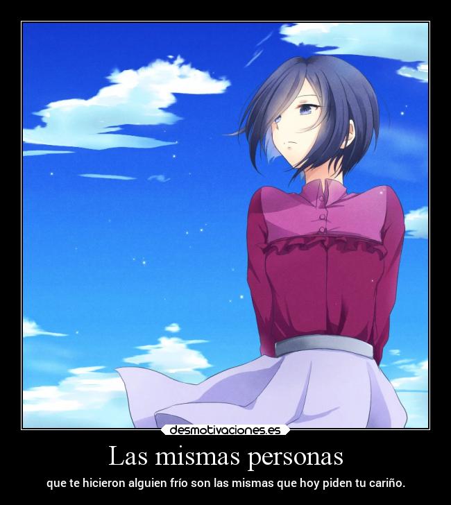 Las mismas personas - que te hicieron alguien frío son las mismas que hoy piden tu cariño.