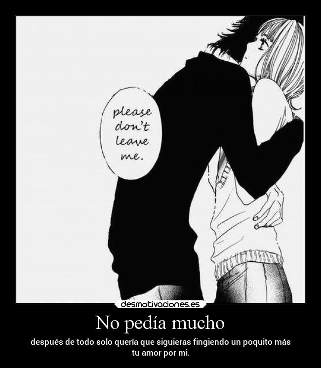 No pedía mucho - después de todo solo quería que siguieras fingiendo un poquito más
tu amor por mi.