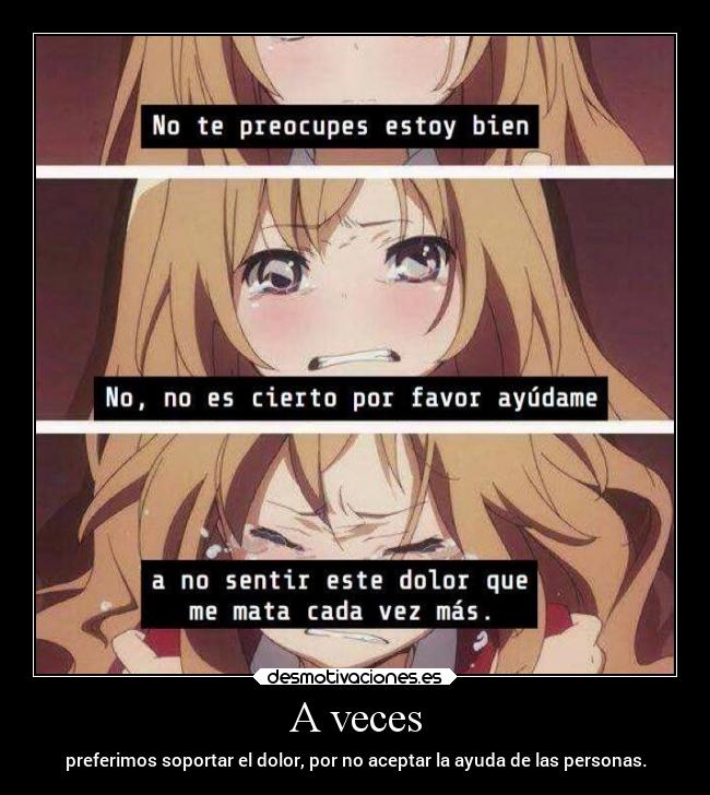 A veces - preferimos soportar el dolor, por no aceptar la ayuda de las personas.