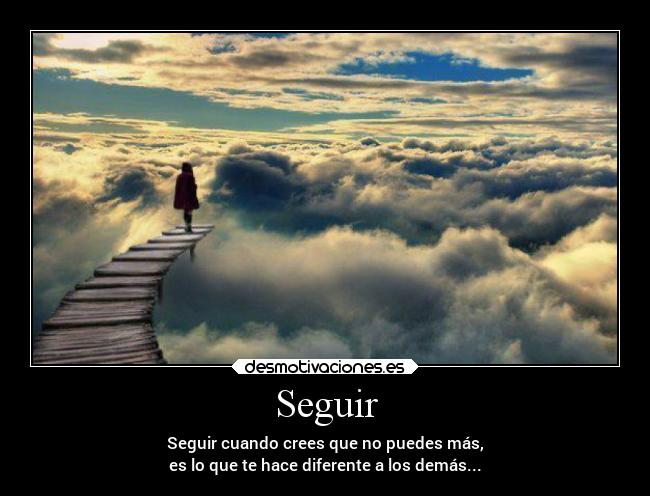 Seguir - Seguir cuando crees que no puedes más,
es lo que te hace diferente a los demás...