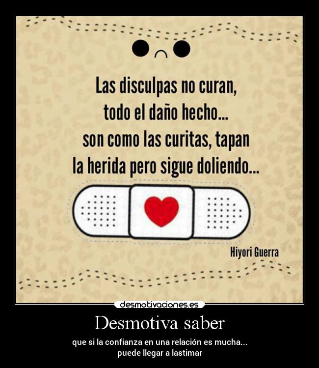 Desmotiva saber - que si la confianza en una relación es mucha...
puede llegar a lastimar