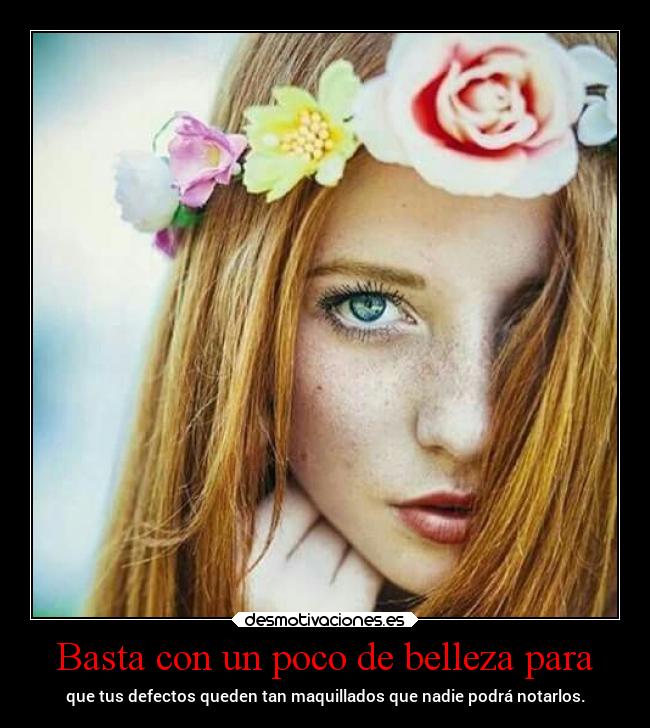 Basta con un poco de belleza para - que tus defectos queden tan maquillados que nadie podrá notarlos.