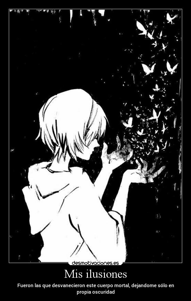 Mis ilusiones - Fueron las que desvanecieron este cuerpo mortal, dejandome sólo en
propia oscuridad