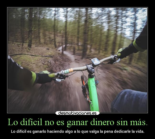 Lo difícil no es ganar dinero sin más. - Lo difícil es ganarlo haciendo algo a lo que valga la pena dedicarle la vida.