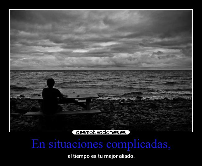 En situaciones complicadas, - el tiempo es tu mejor aliado.