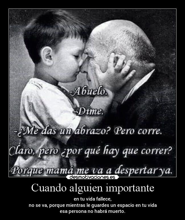 Cuando alguien importante - en tu vida fallece,
no se va, porque mientras le guardes un espacio en tu vida
esa persona no habrá muerto.