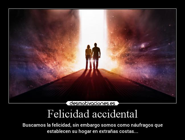 Felicidad accidental - Buscamos la felicidad, sin embargo somos como náufragos que
establecen su hogar en extrañas costas...