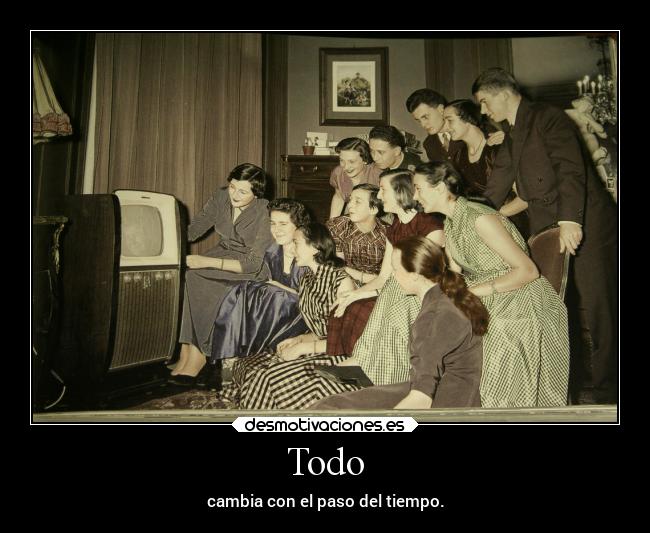 Todo - cambia con el paso del tiempo.