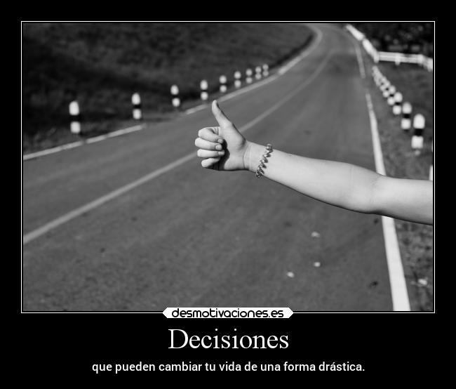 Decisiones - que pueden cambiar tu vida de una forma drástica.